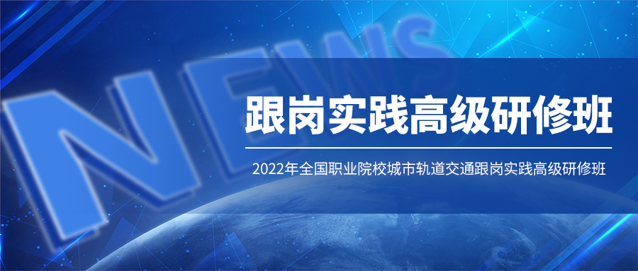 開班通知：2022年全國職業院校城市軌道交通跟崗實踐高級研修班（線上直播）